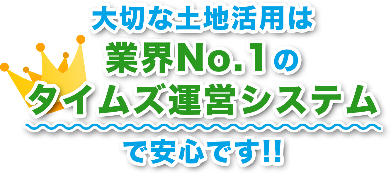 大切な土地活用は業界No.１のタイムズ運営システムで安心です！！