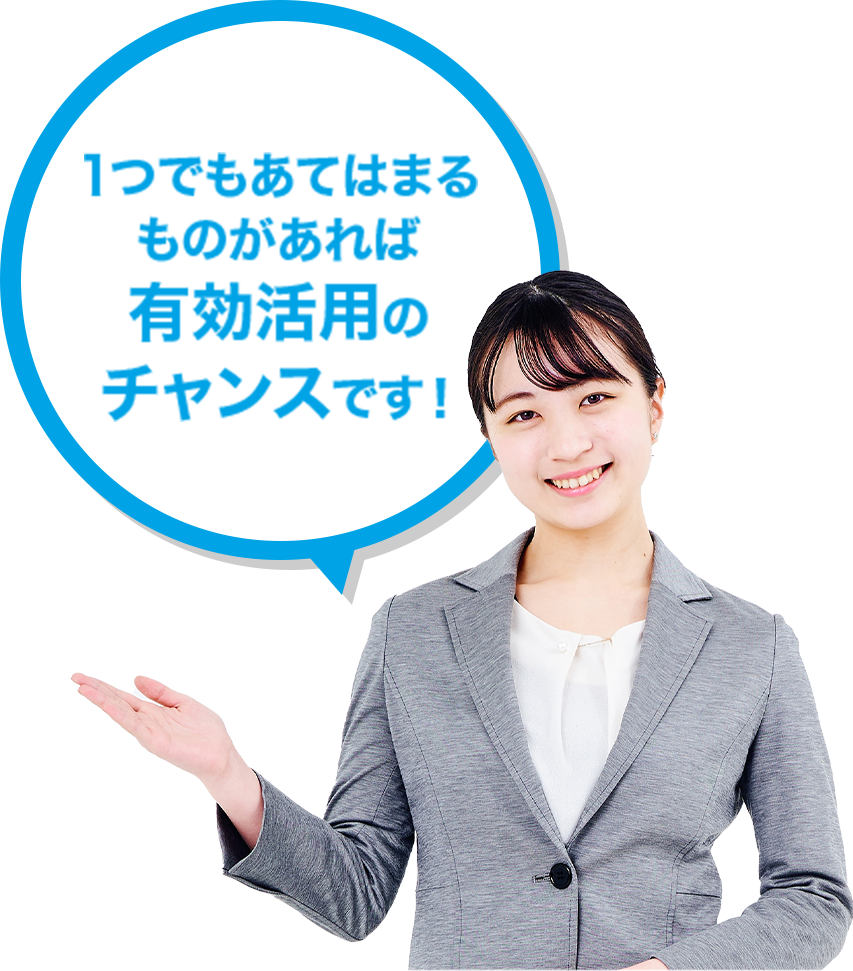 1つでも当てはまるものがあれば有効活用のチャンスです!