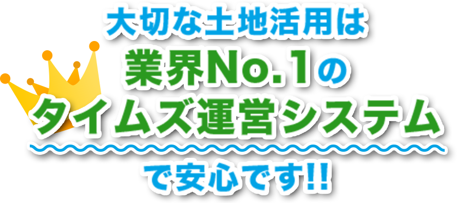 大切な土地活用は業界No.1のタイムズ運営システムで安心です!!
