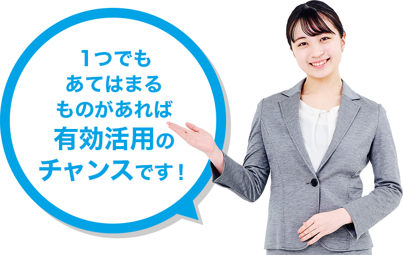 1つでも当てはまるものがあれば有効活用のチャンスです!