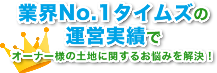 業界No.1タイムズの運営実績でオーナー様の土地に関するお悩みを解決!